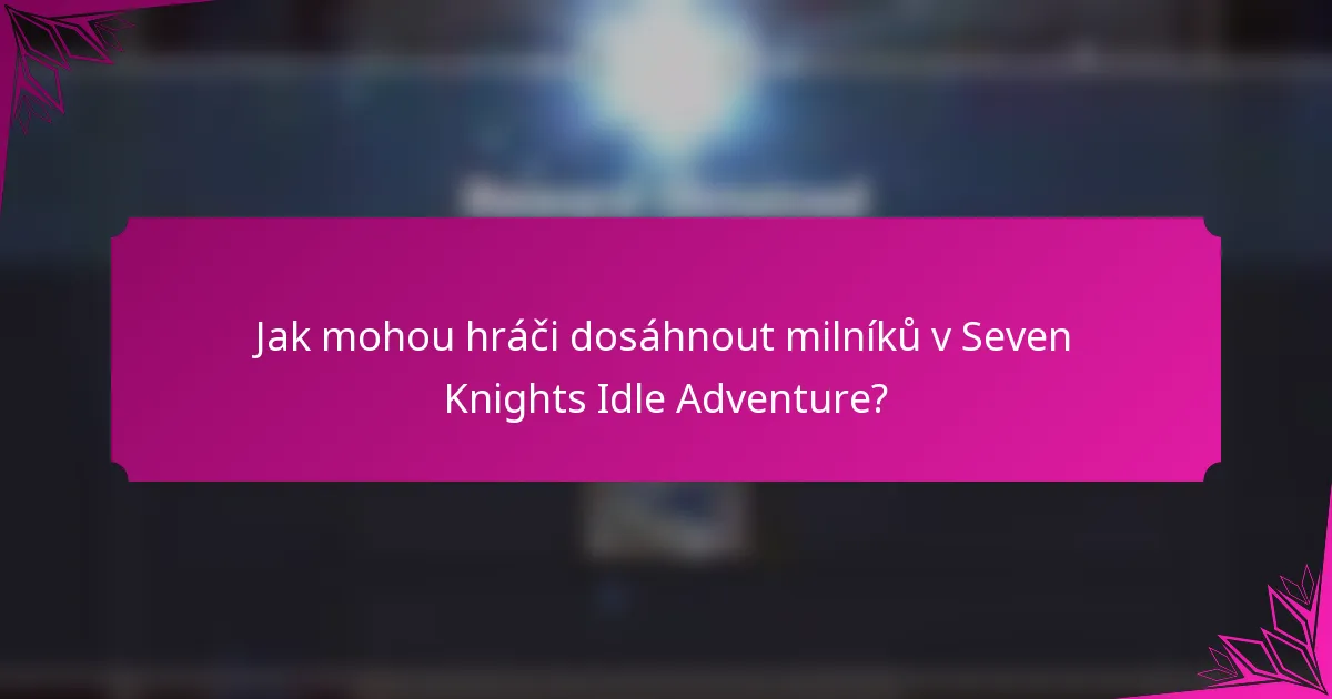Jak mohou hráči dosáhnout milníků v Seven Knights Idle Adventure?