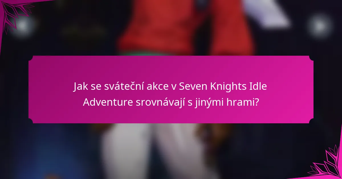 Jak se sváteční akce v Seven Knights Idle Adventure srovnávají s jinými hrami?