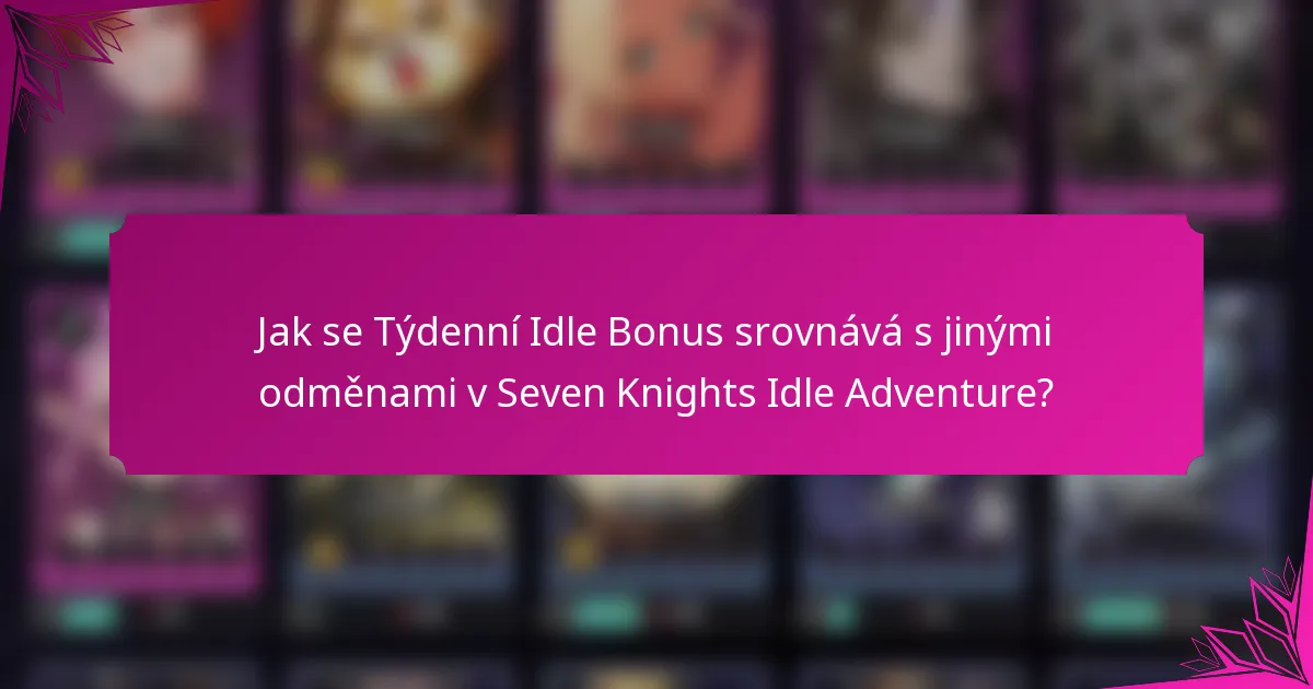 Jak se Týdenní Idle Bonus srovnává s jinými odměnami v Seven Knights Idle Adventure?