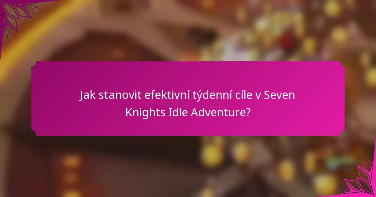 Jak stanovit efektivní týdenní cíle v Seven Knights Idle Adventure?