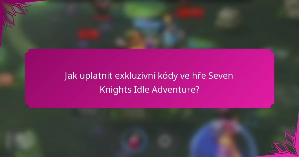 Jak uplatnit exkluzivní kódy ve hře Seven Knights Idle Adventure?