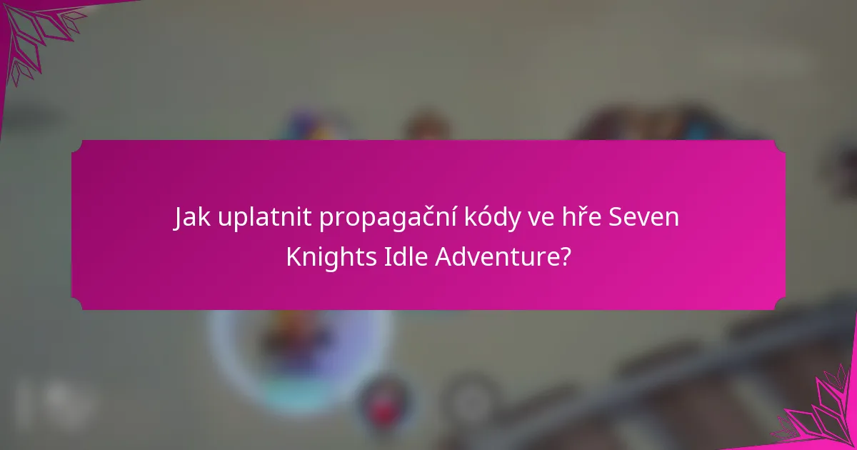 Jak uplatnit propagační kódy ve hře Seven Knights Idle Adventure?