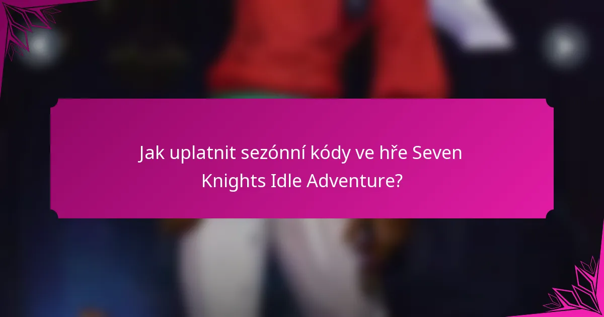 Jak uplatnit sezónní kódy ve hře Seven Knights Idle Adventure?
