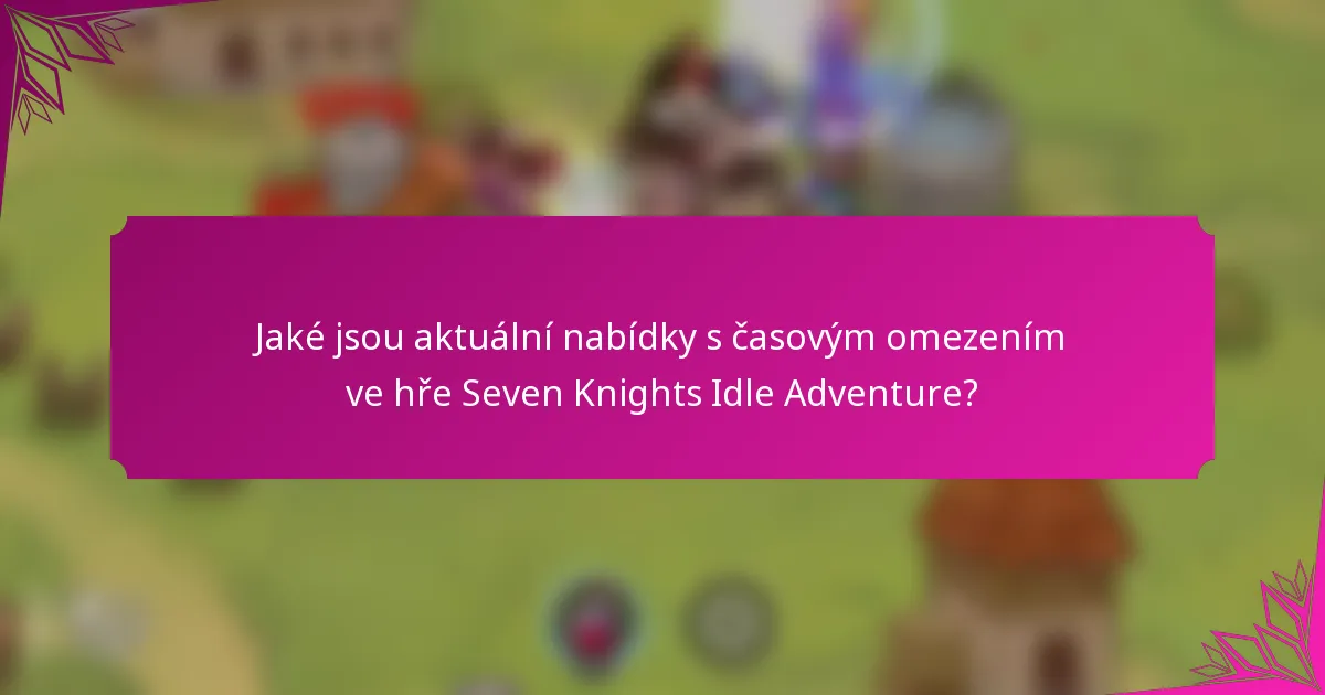 Jaké jsou aktuální nabídky s časovým omezením ve hře Seven Knights Idle Adventure?