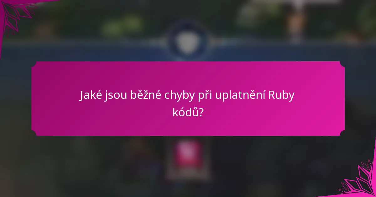 Jaké jsou běžné chyby při uplatnění Ruby kódů?