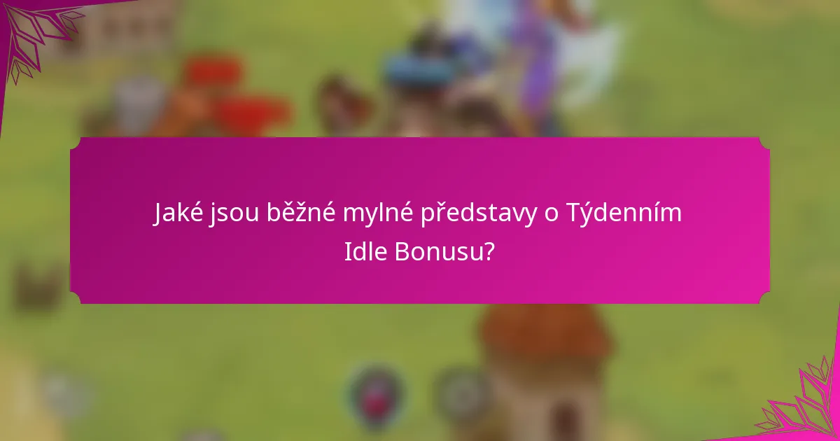 Jaké jsou běžné mylné představy o Týdenním Idle Bonusu?