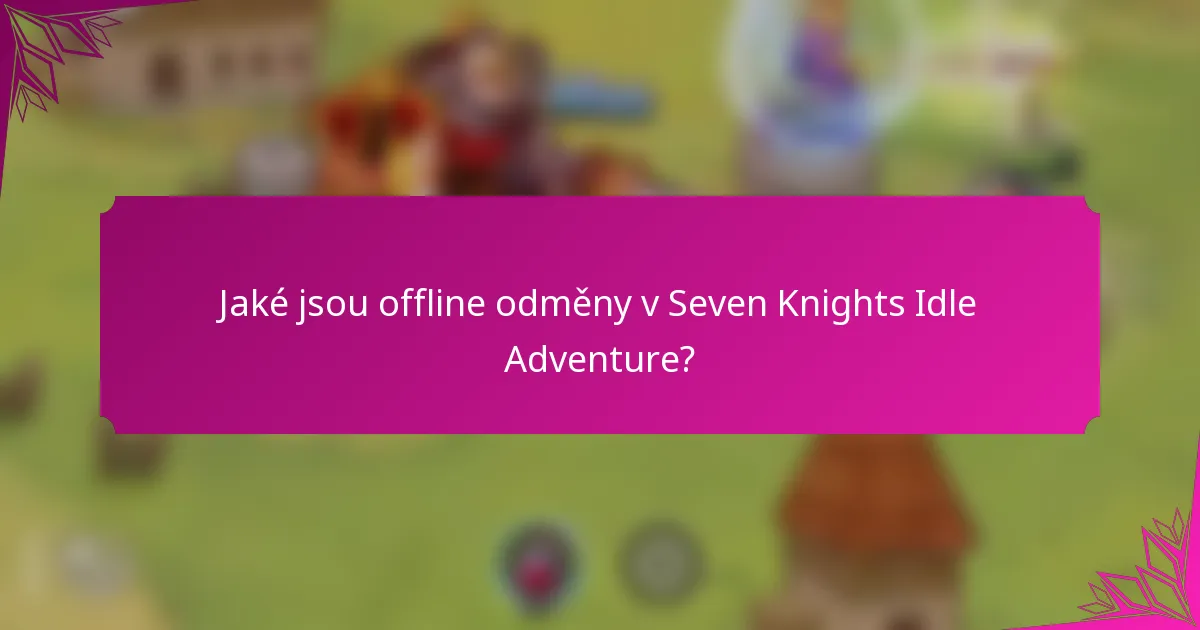 Jaké jsou offline odměny v Seven Knights Idle Adventure?