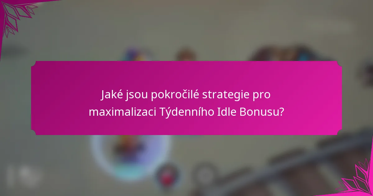Jaké jsou pokročilé strategie pro maximalizaci Týdenního Idle Bonusu?