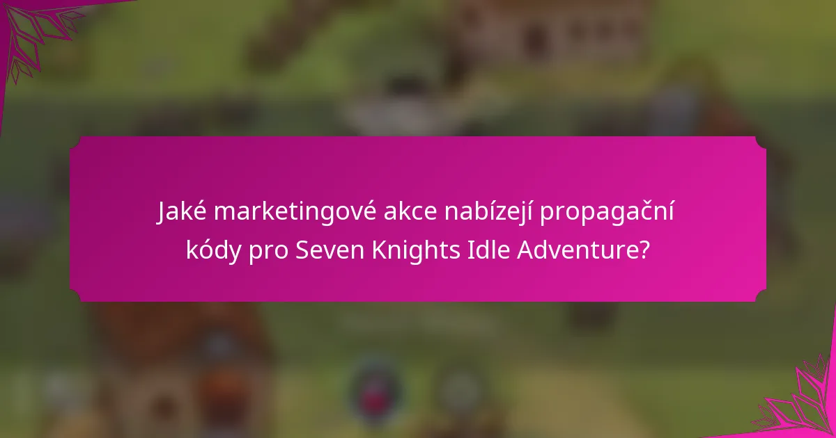 Jaké marketingové akce nabízejí propagační kódy pro Seven Knights Idle Adventure?