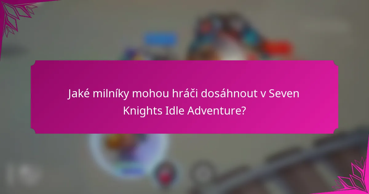 Jaké milníky mohou hráči dosáhnout v Seven Knights Idle Adventure?