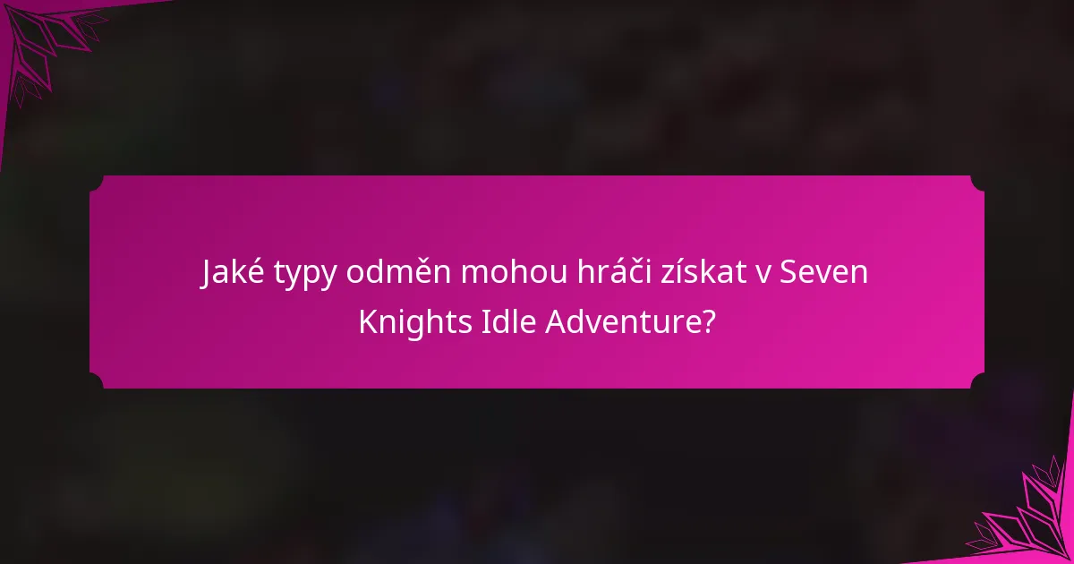 Jaké typy odměn mohou hráči získat v Seven Knights Idle Adventure?